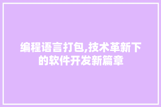 编程语言打包,技术革新下的软件开发新篇章