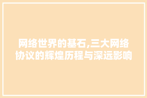 网络世界的基石,三大网络协议的辉煌历程与深远影响