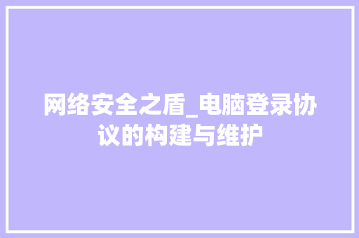 网络安全之盾_电脑登录协议的构建与维护