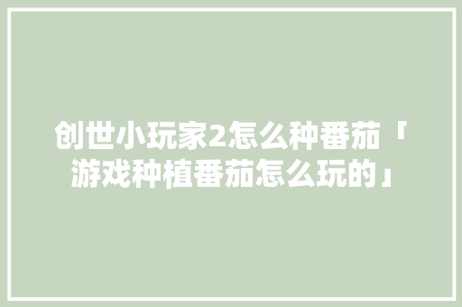 创世小玩家2怎么种番茄「游戏种植番茄怎么玩的」 创世小玩家2怎么种番茄「游戏种植番茄怎么玩的」 农业常识