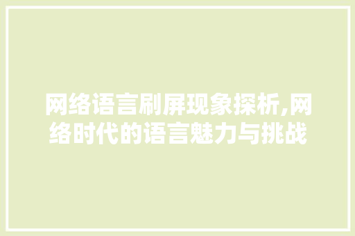 网络语言刷屏现象探析,网络时代的语言魅力与挑战