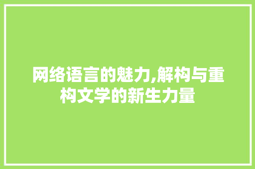 网络语言的魅力,解构与重构文学的新生力量