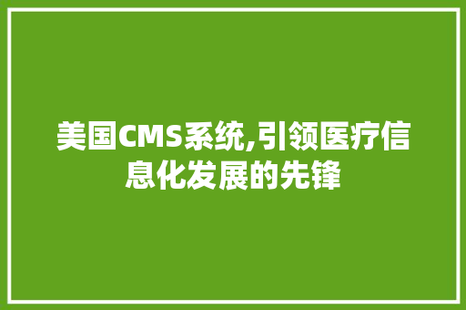 美国CMS系统,引领医疗信息化发展的先锋