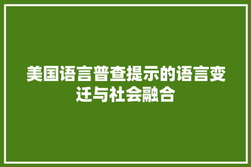 美国语言普查提示的语言变迁与社会融合