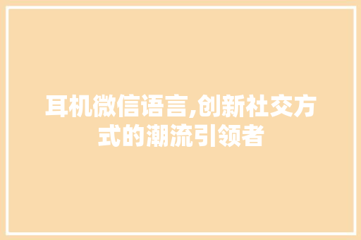 耳机微信语言,创新社交方式的潮流引领者