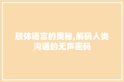 肢体语言的奥秘,解码人类沟通的无声密码