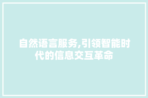 自然语言服务,引领智能时代的信息交互革命
