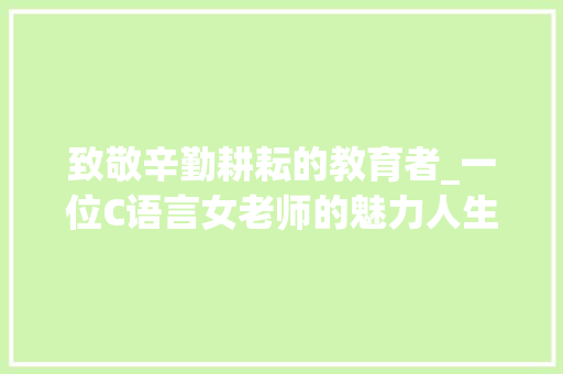 致敬辛勤耕耘的教育者_一位C语言女老师的魅力人生