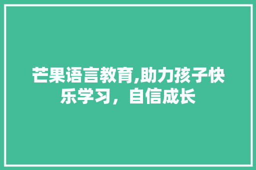 芒果语言教育,助力孩子快乐学习，自信成长