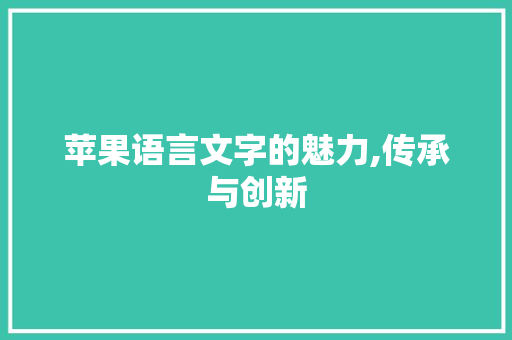 苹果语言文字的魅力,传承与创新