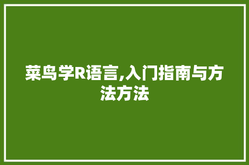 菜鸟学R语言,入门指南与方法方法