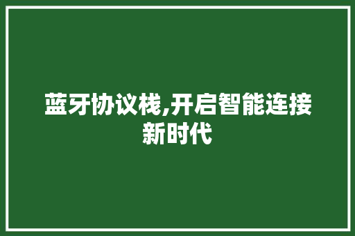 蓝牙协议栈,开启智能连接新时代