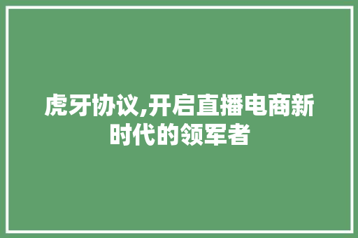 虎牙协议,开启直播电商新时代的领军者