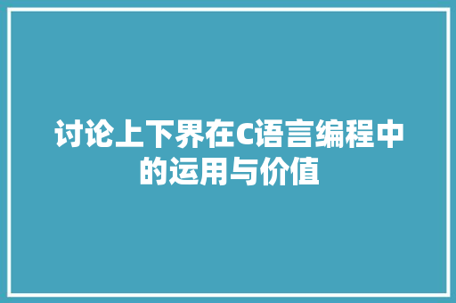 讨论上下界在C语言编程中的运用与价值