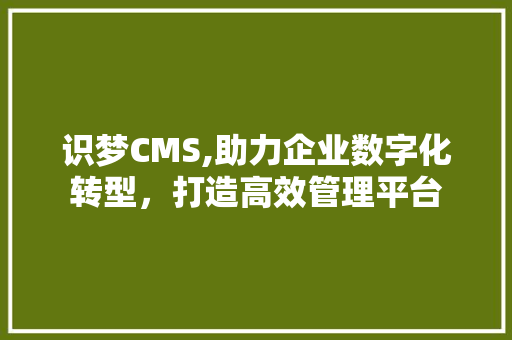 识梦CMS,助力企业数字化转型，打造高效管理平台 种植技巧