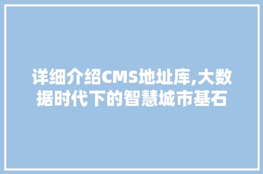 详细介绍CMS地址库,大数据时代下的智慧城市基石 土壤施肥