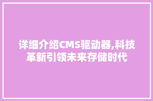 详细介绍CMS驱动器,科技革新引领未来存储时代 番茄病虫害防治 详细介绍CMS驱动器,科技革新引领未来存储时代 番茄病虫害防治