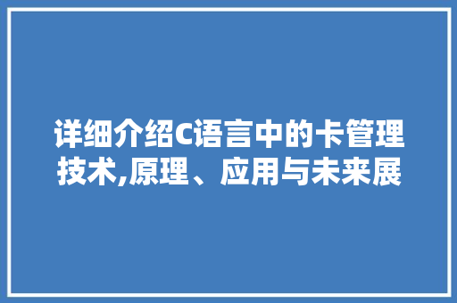 详细介绍C语言中的卡管理技术,原理、应用与未来展望