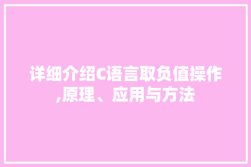 详细介绍C语言取负值操作,原理、应用与方法