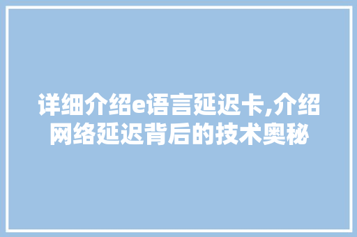 详细介绍e语言延迟卡,介绍网络延迟背后的技术奥秘