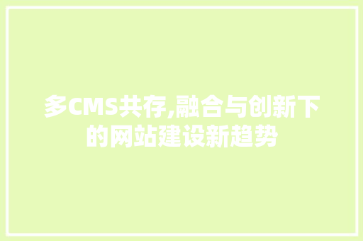 多CMS共存,融合与创新下的网站建设新趋势