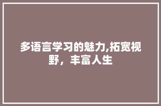 多语言学习的魅力,拓宽视野，丰富人生