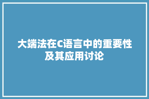 大端法在C语言中的重要性及其应用讨论