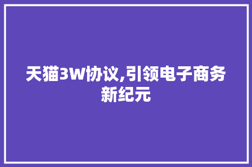 天猫3W协议,引领电子商务新纪元