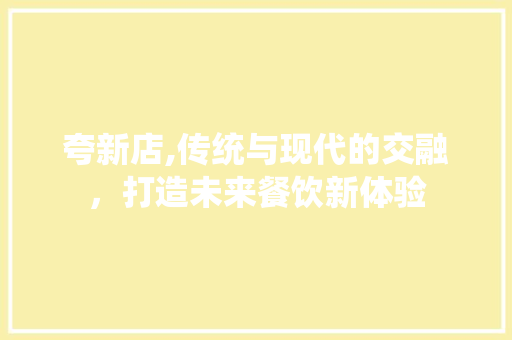 夸新店,传统与现代的交融，打造未来餐饮新体验 土壤施肥