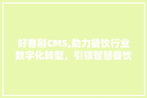好客刷CMS,助力餐饮行业数字化转型，引领智慧餐饮新风尚