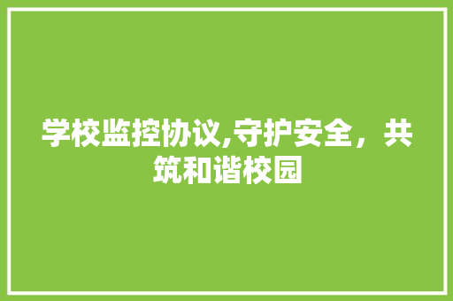 学校监控协议,守护安全，共筑和谐校园