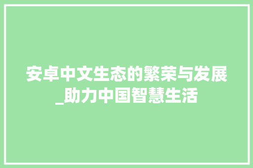 安卓中文生态的繁荣与发展_助力中国智慧生活