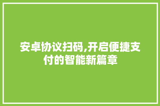 安卓协议扫码,开启便捷支付的智能新篇章 番茄种植技巧 安卓协议扫码,开启便捷支付的智能新篇章 番茄种植技巧