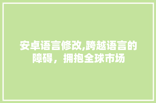 安卓语言修改,跨越语言的障碍，拥抱全球市场