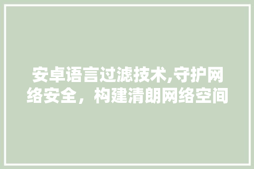 安卓语言过滤技术,守护网络安全，构建清朗网络空间