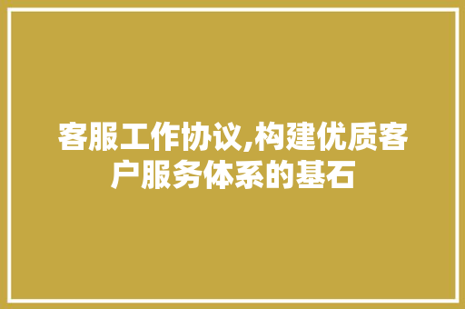 客服工作协议,构建优质客户服务体系的基石