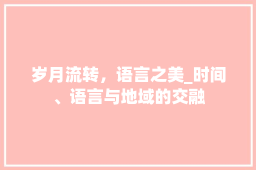 岁月流转，语言之美_时间、语言与地域的交融