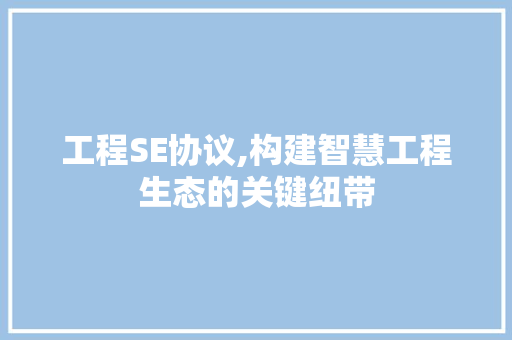 工程SE协议,构建智慧工程生态的关键纽带