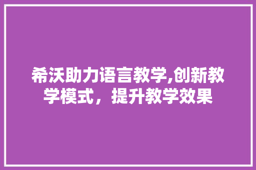 希沃助力语言教学,创新教学模式，提升教学效果
