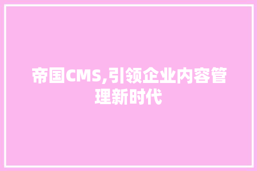 帝国CMS,引领企业内容管理新时代