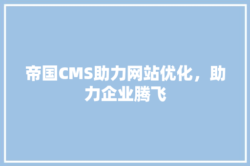 帝国CMS助力网站优化，助力企业腾飞