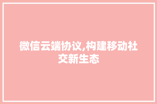 微信云端协议,构建移动社交新生态