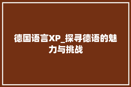 德国语言XP_探寻德语的魅力与挑战