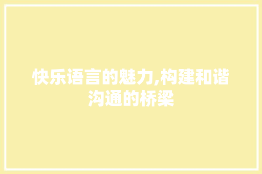 快乐语言的魅力,构建和谐沟通的桥梁