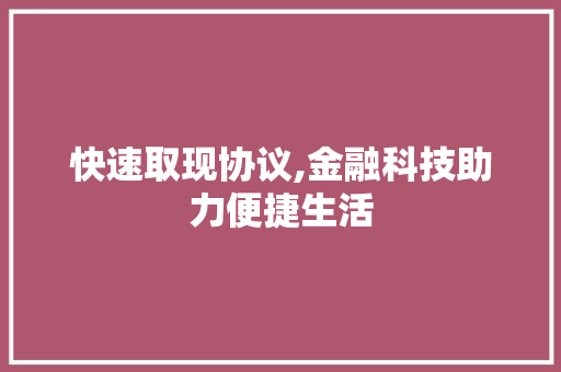 快速取现协议,金融科技助力便捷生活