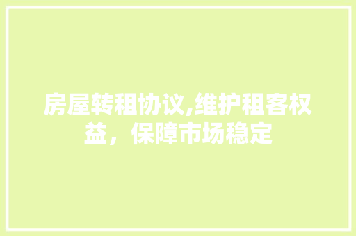 房屋转租协议,维护租客权益，保障市场稳定