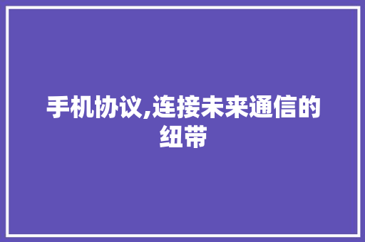 手机协议,连接未来通信的纽带 番茄种植技巧