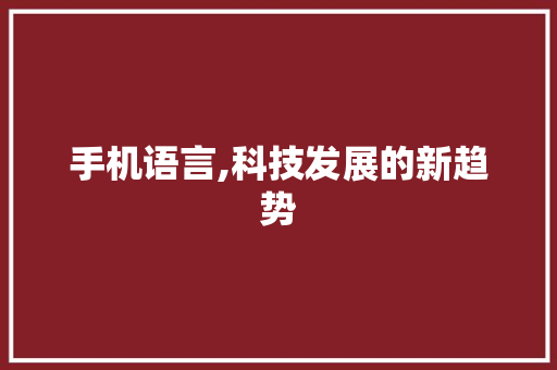 手机语言,科技发展的新趋势
