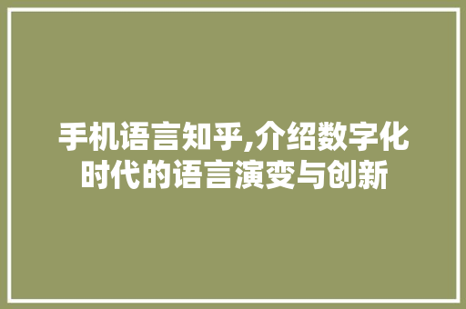 手机语言知乎,介绍数字化时代的语言演变与创新