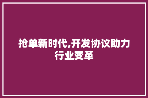 抢单新时代,开发协议助力行业变革